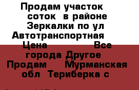 Продам участок 10 соток .в районе Зеркалки по ул. Автотранспортная 91 › Цена ­ 450 000 - Все города Другое » Продам   . Мурманская обл.,Териберка с.